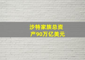 沙特家族总资产90万亿美元