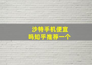 沙特手机便宜吗知乎推荐一个