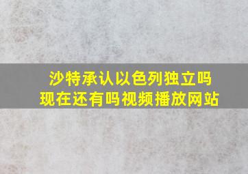 沙特承认以色列独立吗现在还有吗视频播放网站