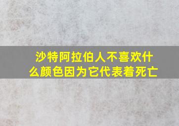 沙特阿拉伯人不喜欢什么颜色因为它代表着死亡