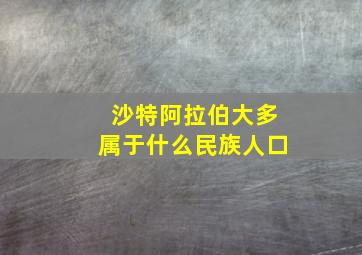 沙特阿拉伯大多属于什么民族人口