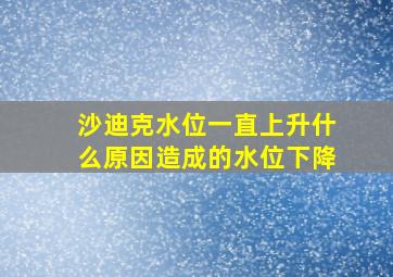 沙迪克水位一直上升什么原因造成的水位下降