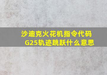 沙迪克火花机指令代码G25轨迹跳跃什么意思