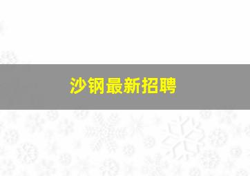 沙钢最新招聘