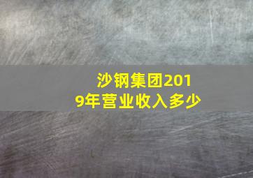 沙钢集团2019年营业收入多少