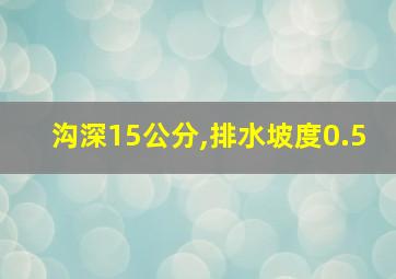 沟深15公分,排水坡度0.5