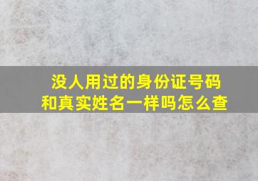 没人用过的身份证号码和真实姓名一样吗怎么查