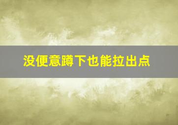 没便意蹲下也能拉出点