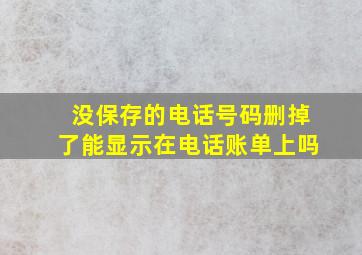 没保存的电话号码删掉了能显示在电话账单上吗