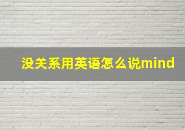 没关系用英语怎么说mind