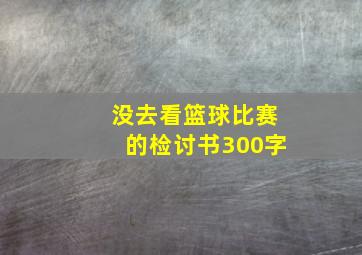 没去看篮球比赛的检讨书300字