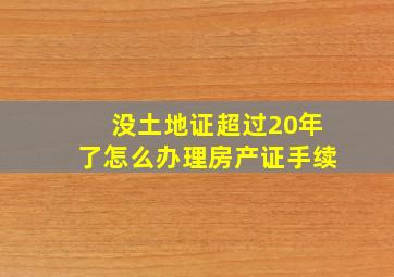 没土地证超过20年了怎么办理房产证手续