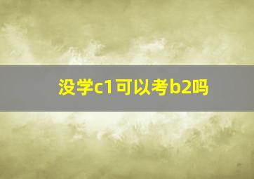 没学c1可以考b2吗