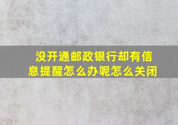 没开通邮政银行却有信息提醒怎么办呢怎么关闭