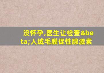 没怀孕,医生让检查β人绒毛膜促性腺激素