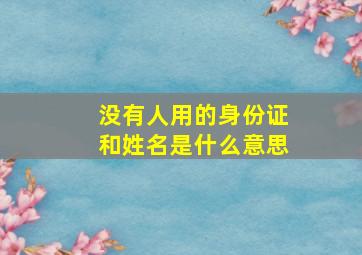 没有人用的身份证和姓名是什么意思