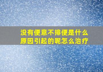 没有便意不排便是什么原因引起的呢怎么治疗