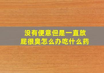 没有便意但是一直放屁很臭怎么办吃什么药