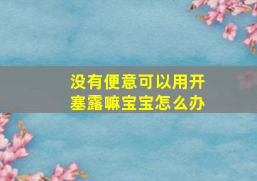 没有便意可以用开塞露嘛宝宝怎么办