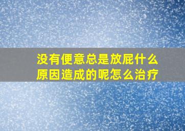 没有便意总是放屁什么原因造成的呢怎么治疗