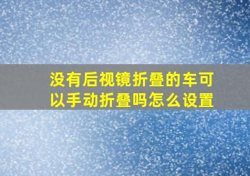 没有后视镜折叠的车可以手动折叠吗怎么设置