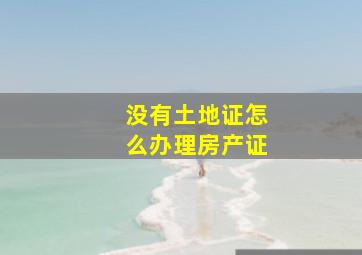 没有土地证怎么办理房产证