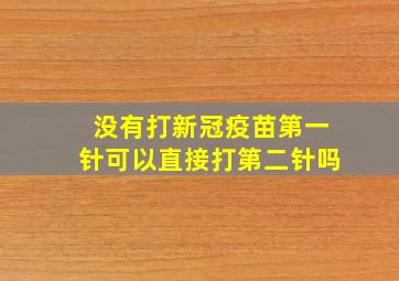 没有打新冠疫苗第一针可以直接打第二针吗