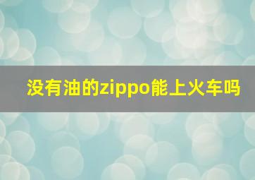 没有油的zippo能上火车吗