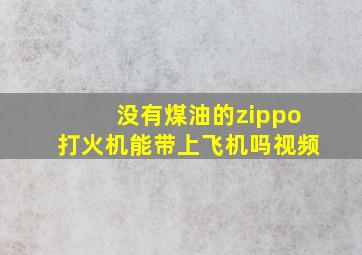 没有煤油的zippo打火机能带上飞机吗视频