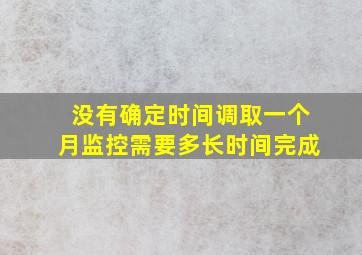 没有确定时间调取一个月监控需要多长时间完成