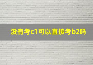 没有考c1可以直接考b2吗