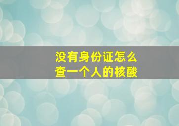 没有身份证怎么查一个人的核酸