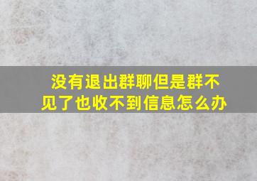 没有退出群聊但是群不见了也收不到信息怎么办