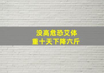 没高危恐艾体重十天下降六斤