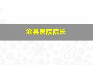 沧县医院院长