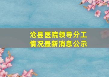 沧县医院领导分工情况最新消息公示