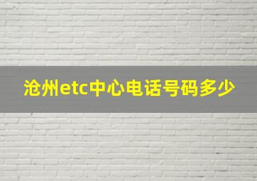 沧州etc中心电话号码多少