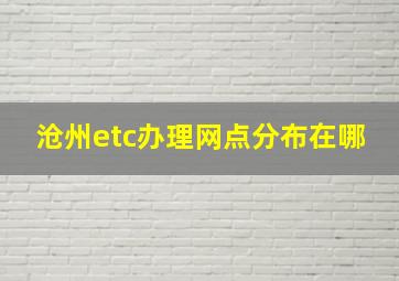 沧州etc办理网点分布在哪