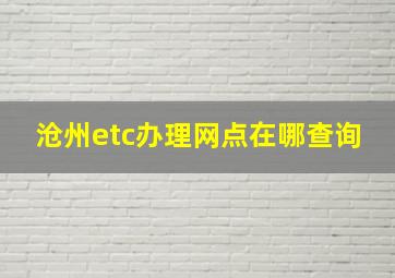 沧州etc办理网点在哪查询