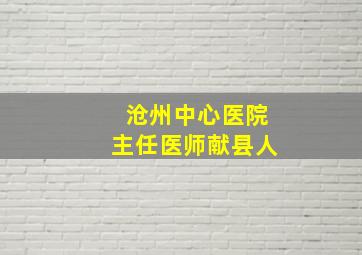 沧州中心医院主任医师献县人