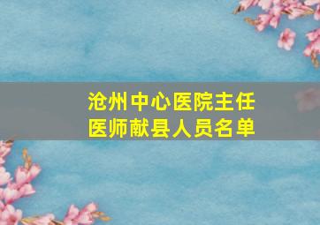 沧州中心医院主任医师献县人员名单