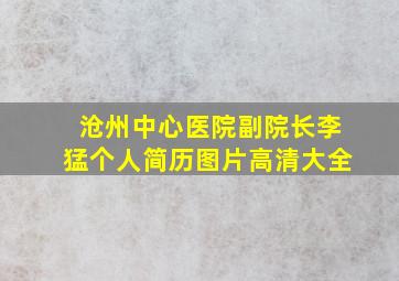 沧州中心医院副院长李猛个人简历图片高清大全