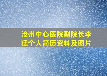 沧州中心医院副院长李猛个人简历资料及图片