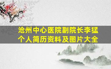 沧州中心医院副院长李猛个人简历资料及图片大全