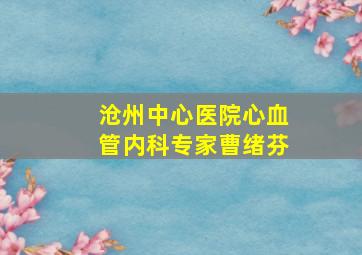 沧州中心医院心血管内科专家曹绪芬