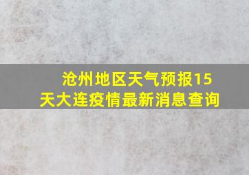 沧州地区天气预报15天大连疫情最新消息查询