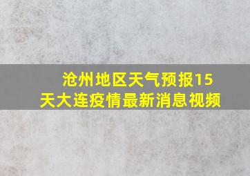 沧州地区天气预报15天大连疫情最新消息视频