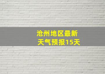 沧州地区最新天气预报15天