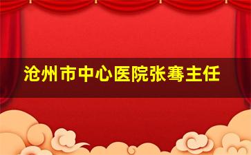 沧州市中心医院张骞主任