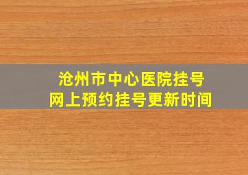 沧州市中心医院挂号网上预约挂号更新时间